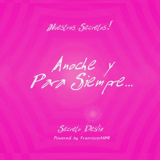 18 + Nuestros Secretos - ANOCHE Y PARA SIEMPRE   - ASMR erótico para mujeres de verdad
