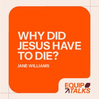 Equip Talks: Why did Jesus have to die? | Jane Williams | 31.03.26