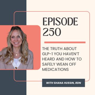 Episode 250- The Truth About GLP-1 You Haven’t Heard and How to Safely Wean Off Medications