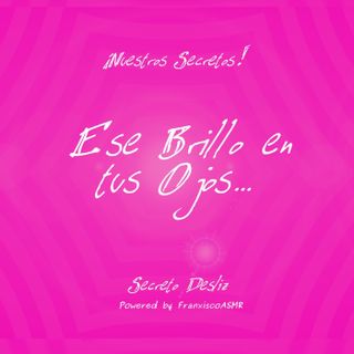 18 + Nuestros Secretos - ESE BRILLO EN TUS OJOS...   - ASMR erótico para mujeres de verdad