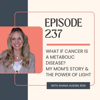 Episode 237- What If Cancer Is a Metabolic Disease? My Mom’s Story & the Power of Light