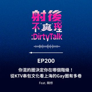 EP200 你混的圈決定你在哪個階級！從KTV串包文化看上海的Gay圈有多卷 Feat.韓修