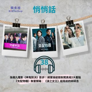 悄悄話38｜孫錫九電影《神鬼對決》影評！網軍操縱假新聞真相3大看點｜《支配物種》無雷開箱｜《淚之女王》結局前的碎碎念