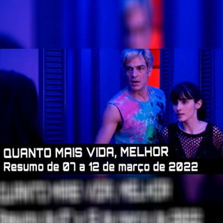 QUANTO MAIS VIDA, MELHOR - Resumo dos capítulos de 07 a 12 de março de 2022