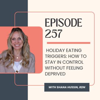 Episode 257- Holiday Eating Triggers: How to Stay in Control Without Feeling Deprived