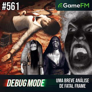 UMA BREVE ANÁLISE DE FATAL FRAME - Debug Mode #561 - Podcast