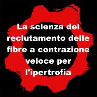 La scienza del reclutamento delle fibre a contrazione veloce per l'ipertrofia (prima parte)
