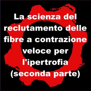 La scienza del reclutamento delle fibre a contrazione veloce per l'ipertrofia (seconda parte)
