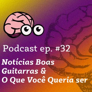 NOTÍCIAS BOAS SÃO RARAS, GUITARRAS E FAZER MIL COISAS EM UM DIA - PODCAST #32