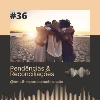OMPSN #36 | Pendências e Reconciliações