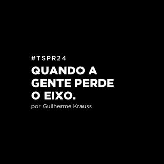 #TSPR24 - Quando a gente perde o eixo