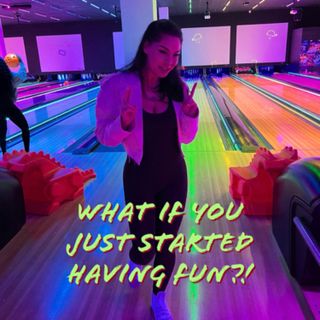 What If You Just Started Having Fun?