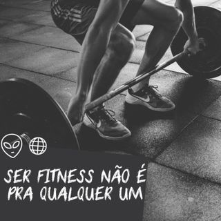 Ser fitness não é pra qualquer um