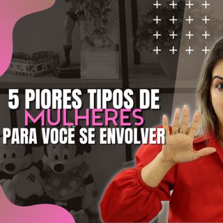 5 PIORES TIPOS DE MULHERES PARA VOCÊ SE ENVOLVER / DALILA PAIVA