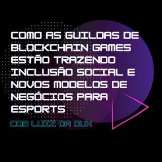 Como as guildas de blockchain games estão trazendo inclusão social e novos modelos de negócios para eSports, com o Luiz da Dux