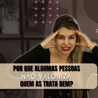 POR QUE ALGUMAS PESSOAS NÃO VALORIZAM QUEM AS TRATA BEM? / DALILA PAIVA
