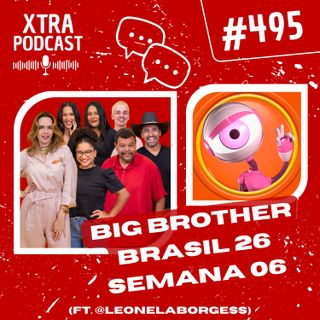 #495 - O delicioso e apimentado BBB 26! | SEMANA 06 (ft. @leonelaborgess)