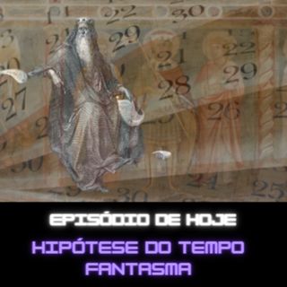 Ep 119 - Hipótese do tempo fantasma