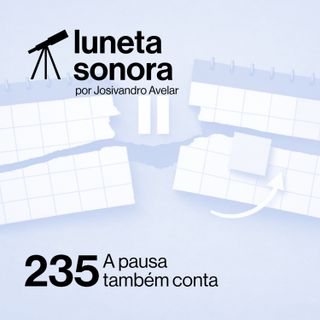 Luneta Sonora 235: A pausa também conta