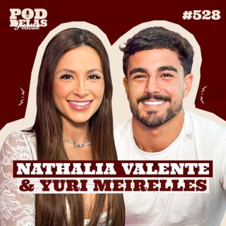 NATHALIA VALENTE E YURI MEIRELLES - PODDELAS PODCAST #528