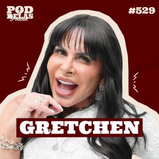 GRETCHEN - PODDELAS PODCAST #529