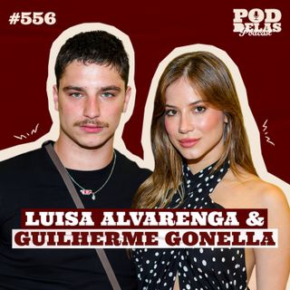 LUISA ALVARENGA E GUILHERME GONELLA - PODDELAS PODCAST #556