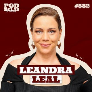 LEANDRA LEAL - PODDELAS PODCAST #582