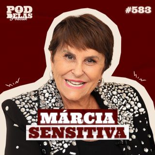 MÁRCIA SENSITIVA - PODDELAS PODCAST #583