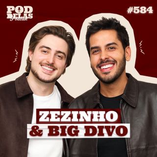 ZEZINHO E BIG DIVO - PODDELAS PODCAST #584