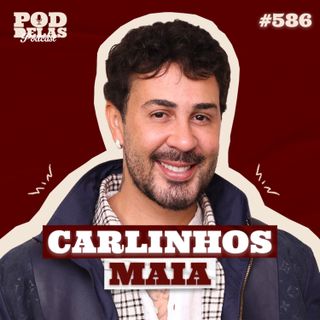 CARLINHOS MAIA - PODDELAS PODCAST #586