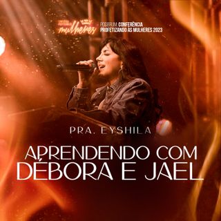 #27 Pra. Eyshila - Aprendendo com Débora e Jael