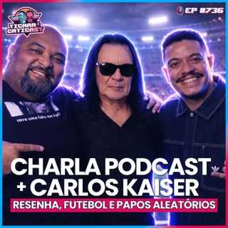 EP 736 - CHARLA PODCAST E CARLOS KAISER
