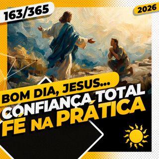 CONFIANÇA TOTAL: FÉ NA PRÁTICA - Bom dia, Jesus! 163/365 (2026)