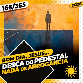 DESÇA DO PEDESTAL: NADA DE ARROGÂNCIA - Bom dia, Jesus! 166/365 (2026)