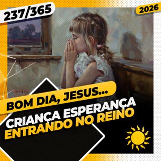 CRIANÇA ESPERANÇA: ENTRANDO NO REINO - Bom dia, Jesus! 237/365 (2026)