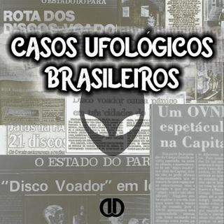 Episódio 37 - Casos Ufológicos Brasileiros