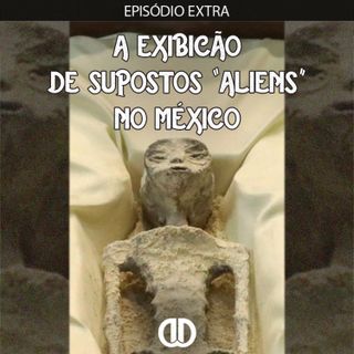 #Episódio Extra - A exibição de supostos "aliens" no México