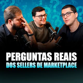 PERGUNTAS REAIS DOS SELLERS DE MARKETPLACES - Seller Cast #163