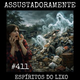 #411 ESPÍRITOS DO LIXO e outros relatos sobrenaturais