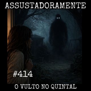 #414 O VULTO NO QUINTAL e outros relatos sobrenaturais