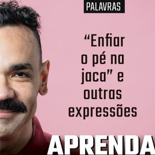 "Enfiar o pé na jaca", "nem que a vaca tussa" e outras expressões populares #199