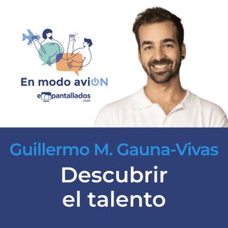 03x02 | “Descubrir el talento“ con Guillermo M. Gauna-Vivas - En modo aviON - Empantallados