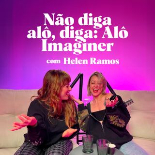 #3 Não diga alô, diga: Alô, Imaginer! Com Helen Ramos