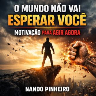 O MUNDO NÃO VAI ESPERAR VOCÊ | MOTIVAÇÃO PARA AGIR AGORA