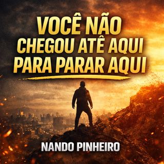 VOCÊ NÃO CHEGOU ATÉ AQUI PARA PARAR AQUI