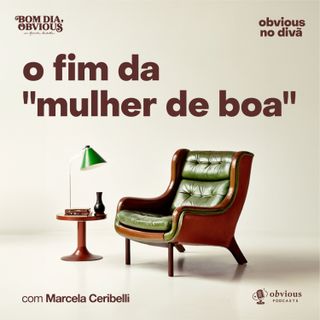 o fim da "mulher de boa", com Marcela Ceribelli