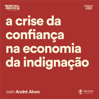a crise da confiança na economia da indignação, com André Alves