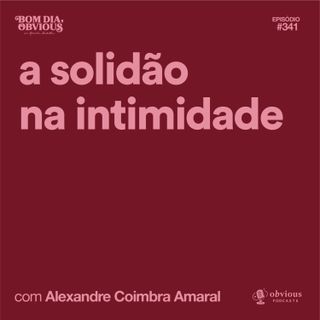 A solidão na intimidade, com Alexandre Coimbra Amaral