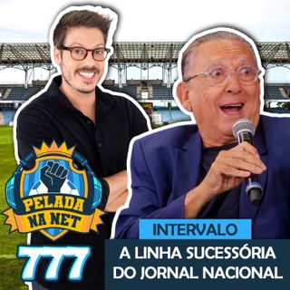 Pelada na Net #777 - Intervalo: A Linha Sucessória Do Jornal Nacional
