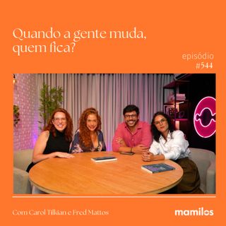 O desafio de mudar e manter vínculos afetivos com Fred Mattos e Carol Tilkian | Mamilos #544